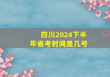 四川2024下半年省考时间是几号