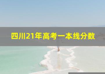 四川21年高考一本线分数