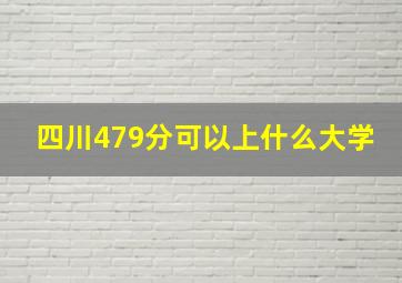 四川479分可以上什么大学