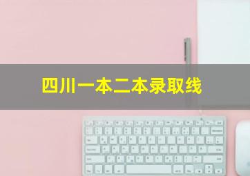 四川一本二本录取线