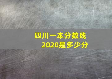 四川一本分数线2020是多少分