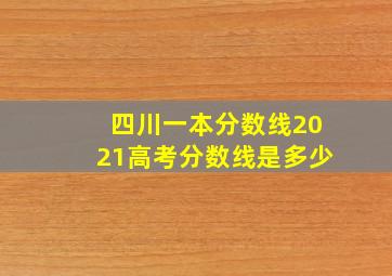 四川一本分数线2021高考分数线是多少