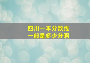 四川一本分数线一般是多少分啊