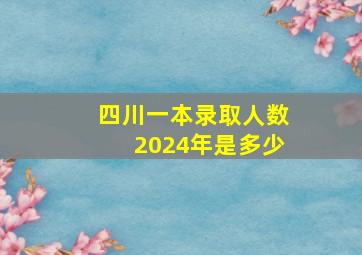 四川一本录取人数2024年是多少