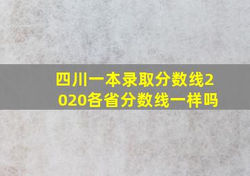 四川一本录取分数线2020各省分数线一样吗