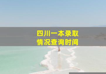 四川一本录取情况查询时间