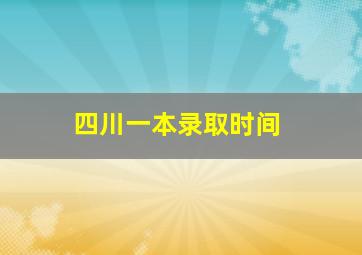 四川一本录取时间