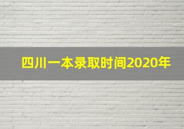 四川一本录取时间2020年