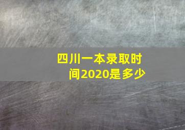 四川一本录取时间2020是多少