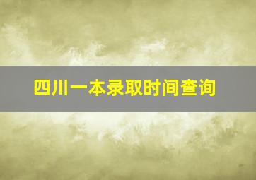 四川一本录取时间查询