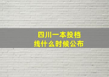 四川一本投档线什么时候公布