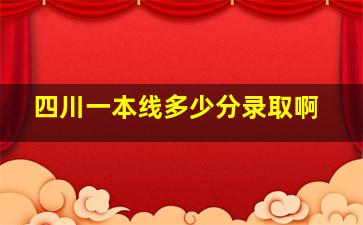 四川一本线多少分录取啊