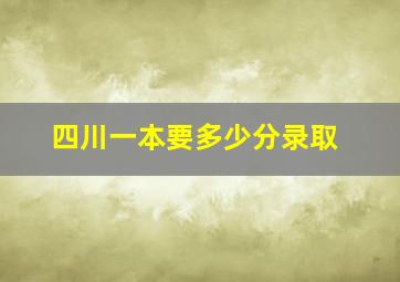 四川一本要多少分录取