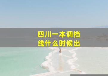 四川一本调档线什么时候出