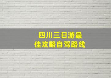 四川三日游最佳攻略自驾路线