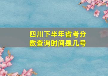 四川下半年省考分数查询时间是几号