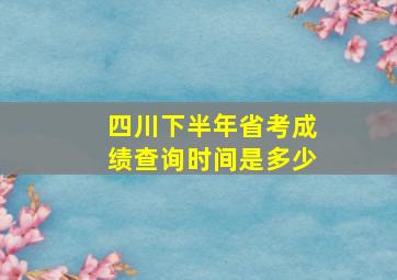 四川下半年省考成绩查询时间是多少