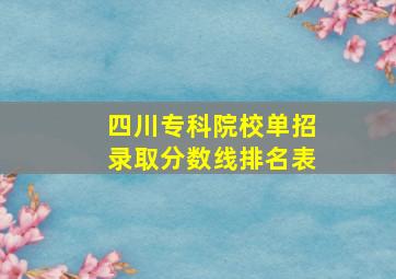 四川专科院校单招录取分数线排名表