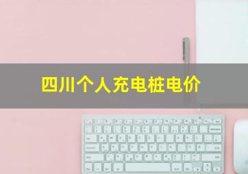 四川个人充电桩电价