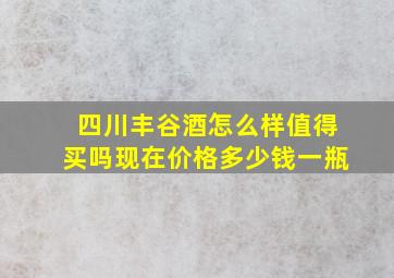 四川丰谷酒怎么样值得买吗现在价格多少钱一瓶