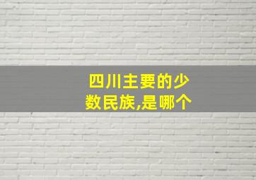 四川主要的少数民族,是哪个