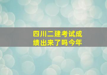 四川二建考试成绩出来了吗今年