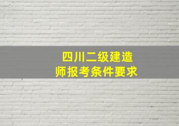 四川二级建造师报考条件要求