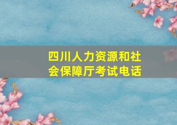 四川人力资源和社会保障厅考试电话