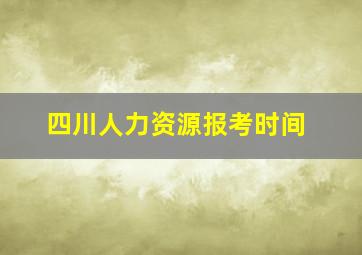 四川人力资源报考时间