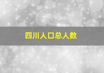 四川人口总人数