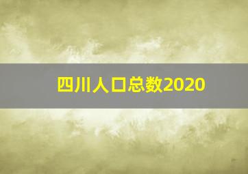 四川人口总数2020