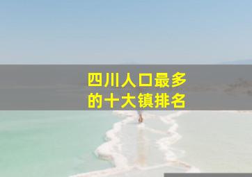 四川人口最多的十大镇排名