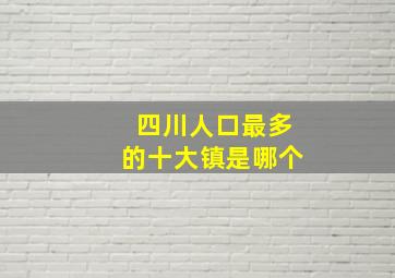 四川人口最多的十大镇是哪个