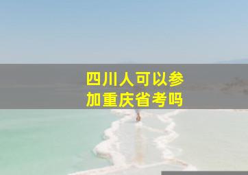 四川人可以参加重庆省考吗