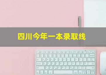 四川今年一本录取线