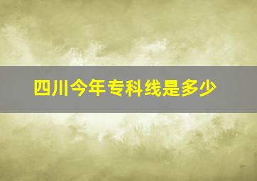 四川今年专科线是多少