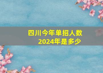 四川今年单招人数2024年是多少