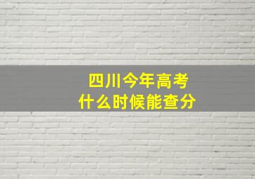 四川今年高考什么时候能查分