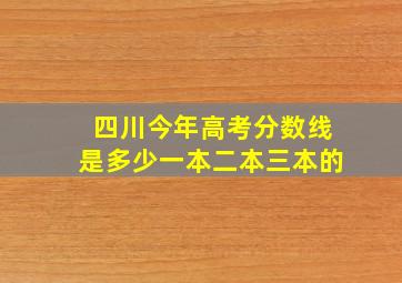 四川今年高考分数线是多少一本二本三本的