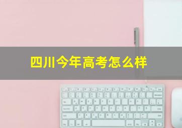 四川今年高考怎么样