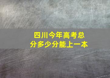 四川今年高考总分多少分能上一本