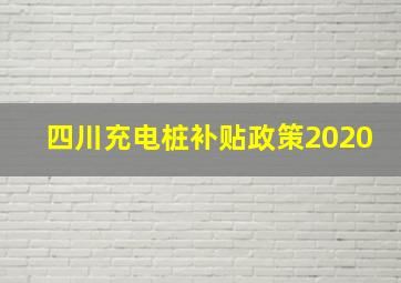 四川充电桩补贴政策2020