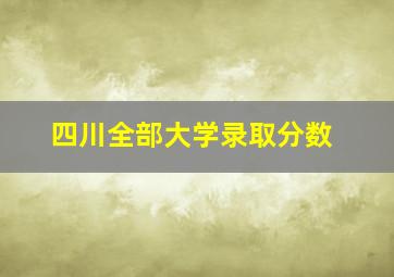 四川全部大学录取分数