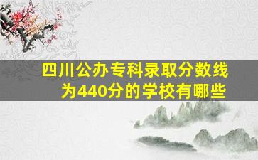 四川公办专科录取分数线为440分的学校有哪些