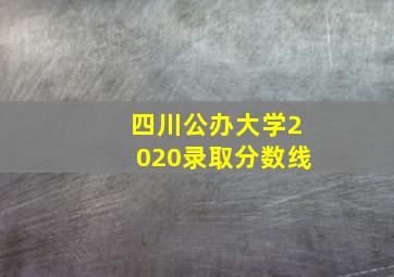 四川公办大学2020录取分数线