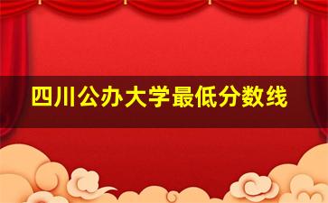 四川公办大学最低分数线