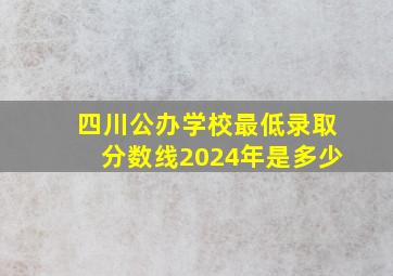 四川公办学校最低录取分数线2024年是多少