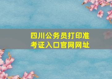 四川公务员打印准考证入口官网网址