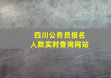 四川公务员报名人数实时查询网站