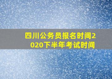 四川公务员报名时间2020下半年考试时间